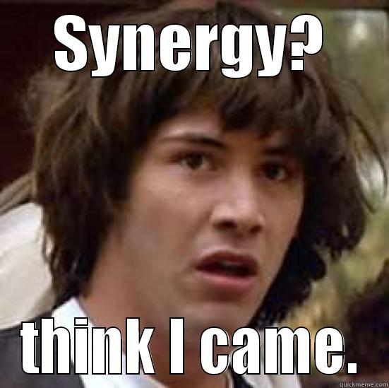 SYNERGY? THINK I CAME. conspiracy keanu