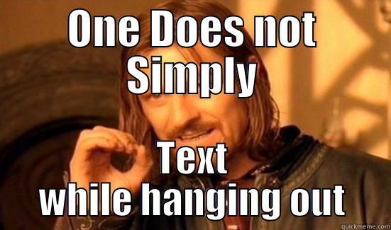 ONE DOES NOT SIMPLY TEXT WHILE HANGING OUT Boromir
