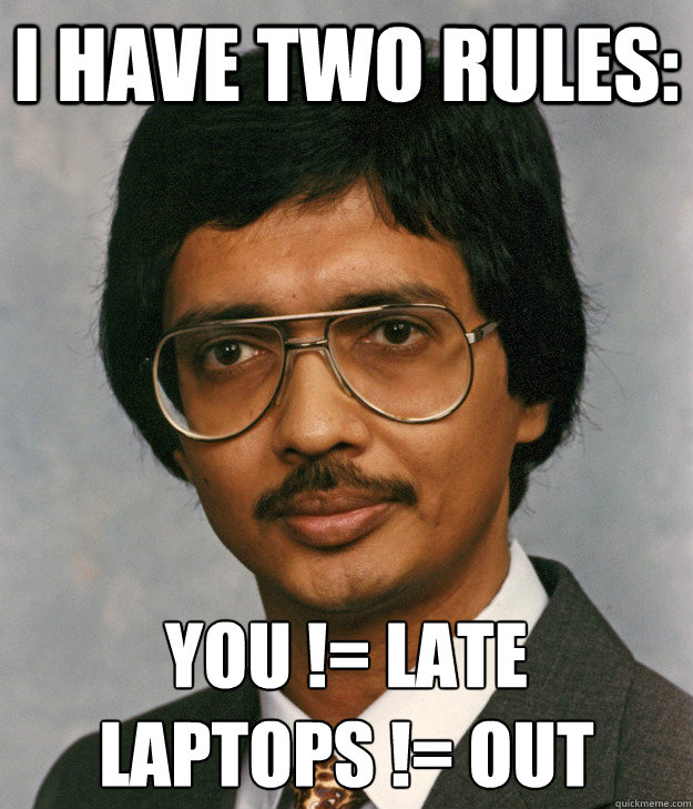 I have two rules: You != late
Laptops != out  Mitra