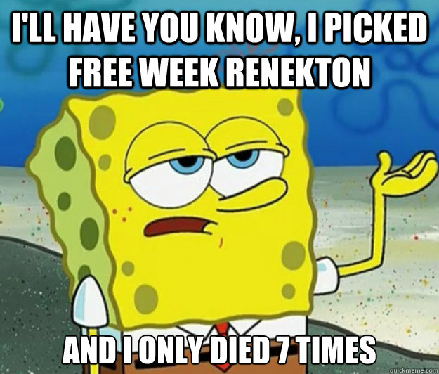 I'll have you know, I picked free week renekton And I only died 7 times - I'll have you know, I picked free week renekton And I only died 7 times  Tough Spongebob