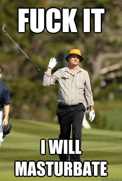 fuck it I will masturbate  fuck it bill murray