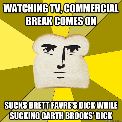watching tv, commercial break comes on sucks brett favre's dick while sucking garth brooks' dick  Breadfriend