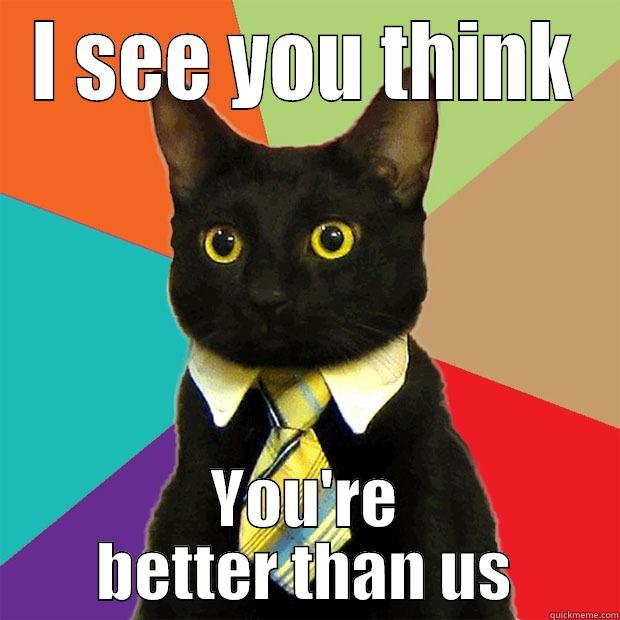 I SEE YOU THINK YOU'RE BETTER THAN US Business Cat