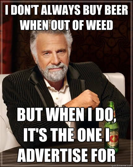 I don't always buy beer when out of weed But when I do, it's the one I advertise for  The Most Interesting Man In The World