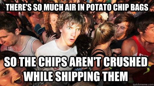 there's so much air in potato chip bags so the chips aren't crushed while shipping them  Sudden Clarity Clarence