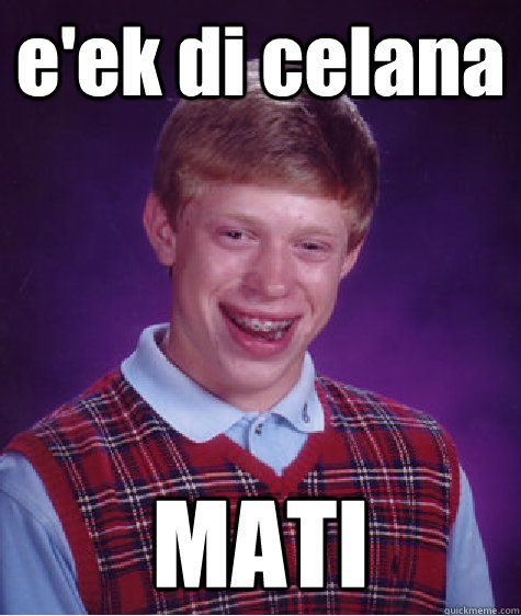 e'ek di celana MATI   Bad Luck Brian