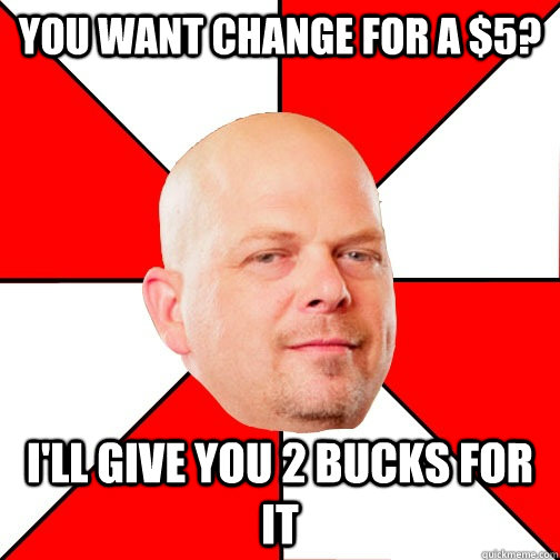 You want change for a $5? I'll give you 2 bucks for it  Pawn Star