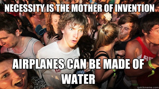 necessity is the mother of invention airplanes can be made of water   Sudden Clarity Clarence
