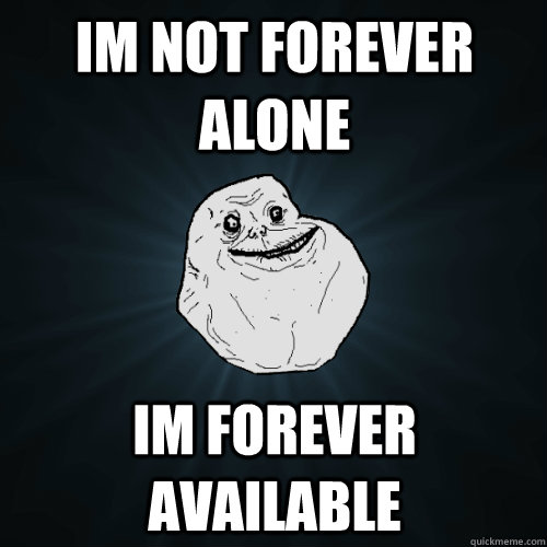 IM NOT FOREVER ALONE IM FOREVER AVAILABLE  Forever Alone