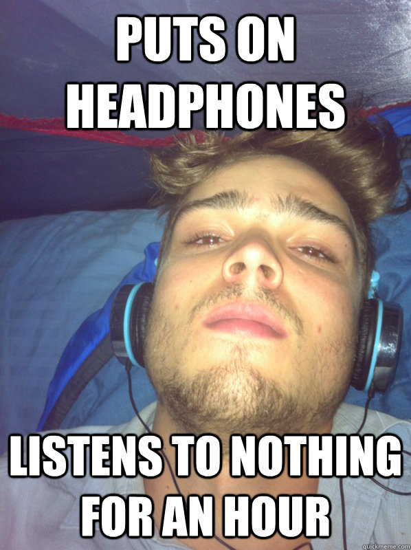 Puts on headphones listens to nothing for an hour - Puts on headphones listens to nothing for an hour  headphone guy