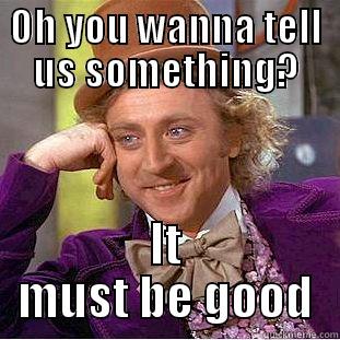 OH YOU WANNA TELL US SOMETHING? IT MUST BE GOOD Creepy Wonka