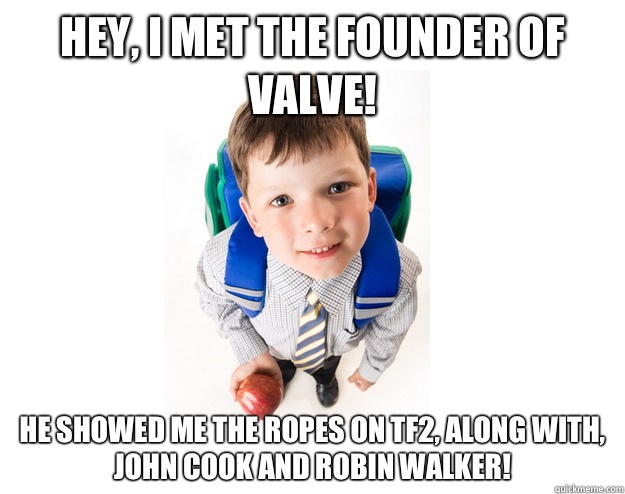 Hey, I met the founder of VALVe! He showed me the ropes on TF2, along with,
John Cook and Robin Walker!  Lying School Kid
