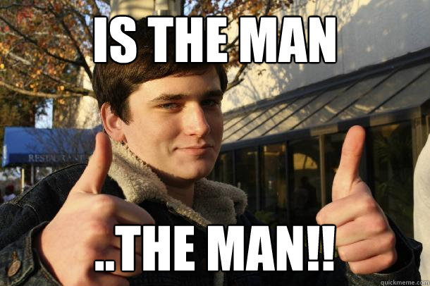 is the man ..THE MAN!!  Inflated sense of worth Kid
