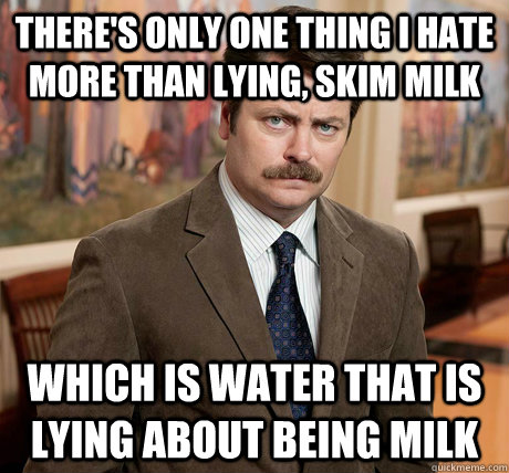 There's only one thing I hate more than lying, skim milk which is water that is lying about being milk - There's only one thing I hate more than lying, skim milk which is water that is lying about being milk  Misc
