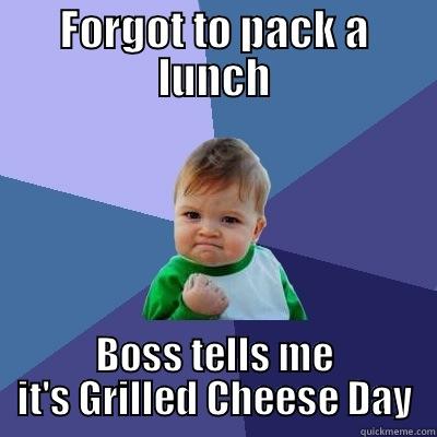 FORGOT TO PACK A LUNCH BOSS TELLS ME IT'S GRILLED CHEESE DAY Success Kid