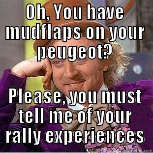 OH, YOU HAVE MUDFLAPS ON YOUR PEUGEOT? PLEASE, YOU MUST TELL ME OF YOUR RALLY EXPERIENCES Condescending Wonka