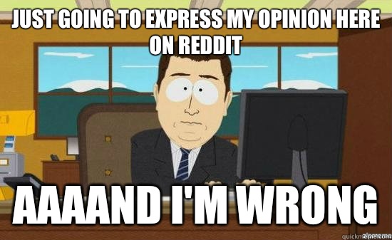 Just going to express my opinion here on reddit AAAAND I'm wrong  aaaand its gone