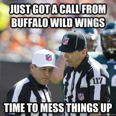 Just got a call from Buffalo Wild Wings  Time to mess things up  Replacement Refs