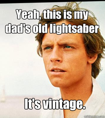 Yeah, this is my dad's old lightsaber It's vintage. - Yeah, this is my dad's old lightsaber It's vintage.  Hipster Luke Skywalker