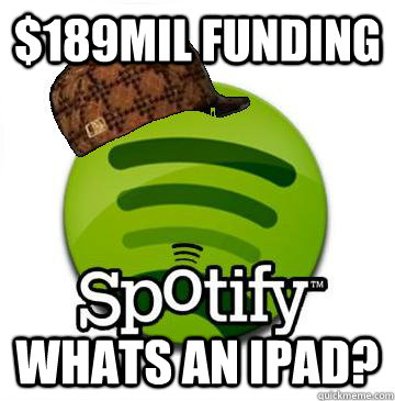 $189mil funding Whats an iPad? - $189mil funding Whats an iPad?  Scumbag Spotify