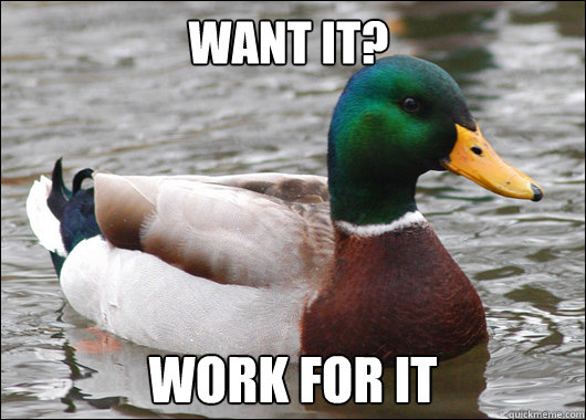 Want it? WORK FOR IT  Actual Advice Mallard