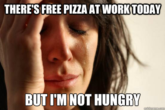 There's free pizza at work today but i'm not hungry  First World Problems