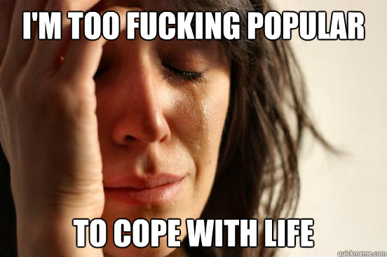 I'M Too fucking popular To Cope With Life  First World Problems