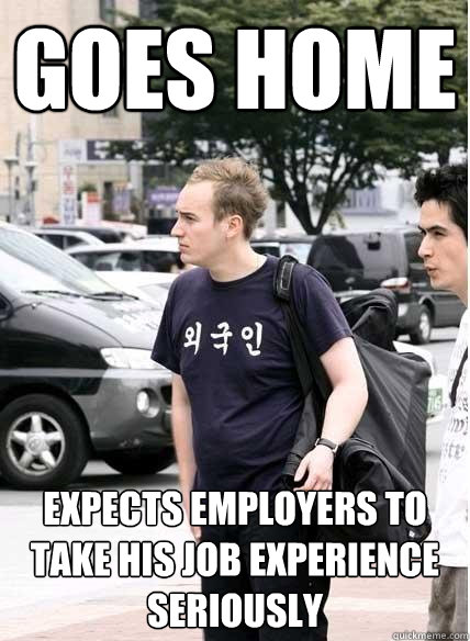 goes home expects employers to take his job experience seriously  Clueless