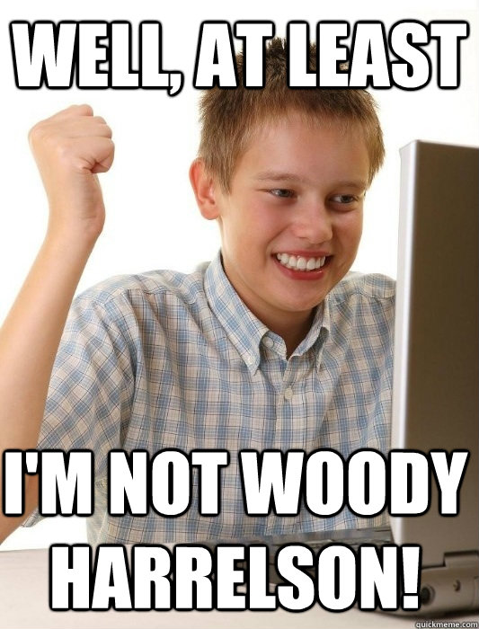 Well, at least  I'm not Woody Harrelson!  First Day on the Internet Kid