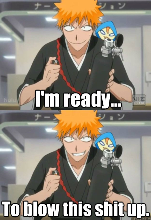 I'm ready... To blow this shit up.  Ichigo