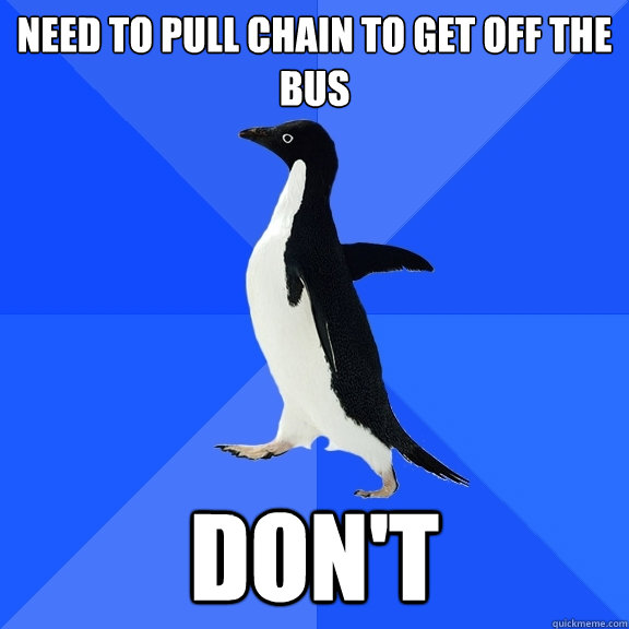 NEED TO PULL CHAIN TO GET OFF THE BUS DON'T  Socially Awkward Penguin