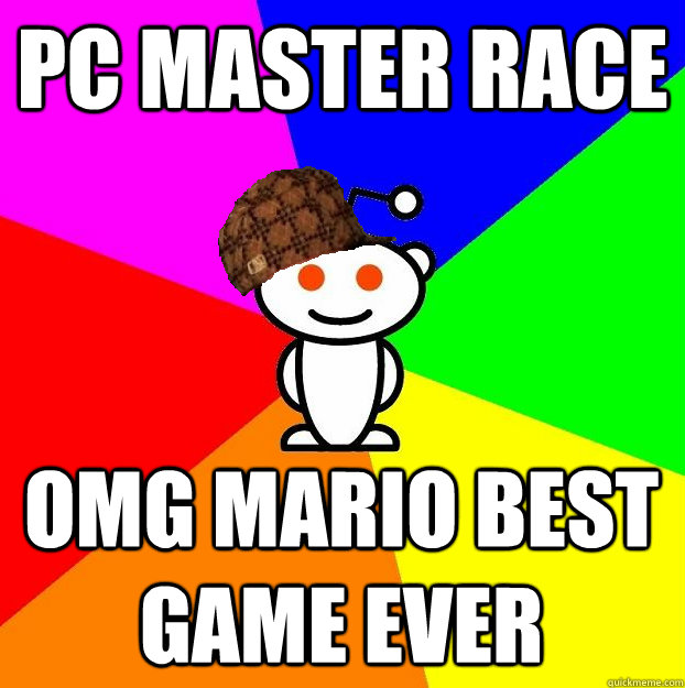 PC Master race OMG MARIO BEST GAME EVER  Scumbag Redditor