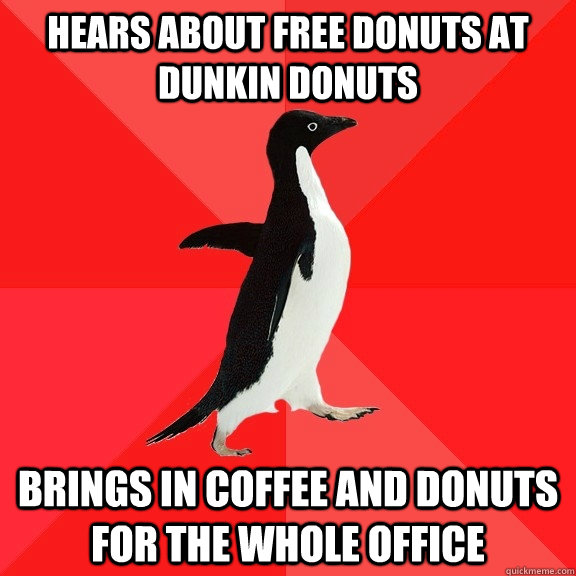 Hears about free donuts at Dunkin Donuts Brings in coffee and donuts for the whole office  Socially Awesome Penguin