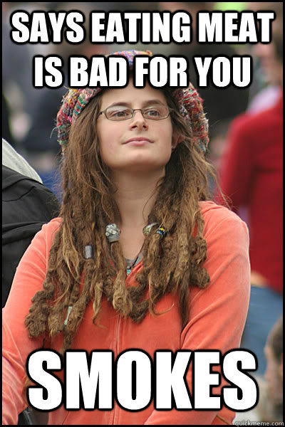 Says eating meat is bad for you Smokes  College Liberal