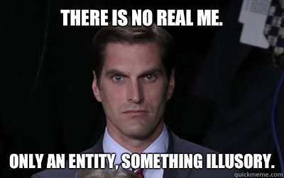 There is no real me. Only an entity, something illusory.  Menacing Josh Romney