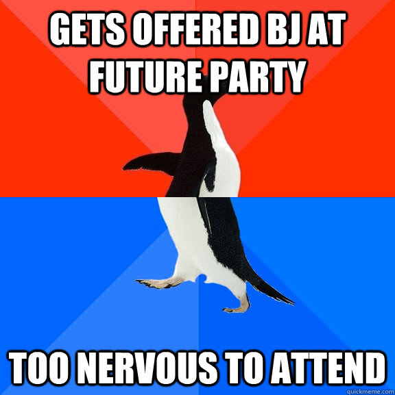 gets offered Bj at future party too nervous to attend  Socially Awesome Awkward Penguin