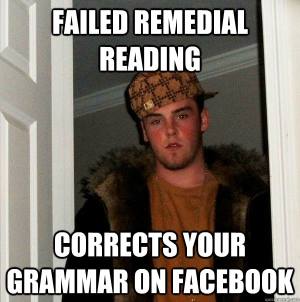 failed remedial reading corrects your grammar on facebook  Scumbag Steve