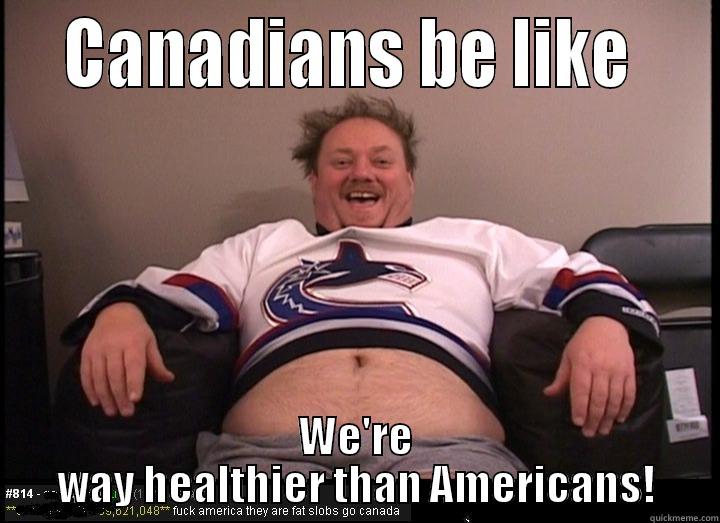   CANADIANS BE LIKE    WE'RE WAY HEALTHIER THAN AMERICANS! Misc