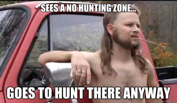 sees a no hunting zone... goes to hunt there anyway  Almost Politically Correct Redneck