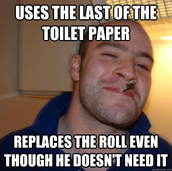Uses the last of the toilet paper replaces the roll even though he doesn't need it - Uses the last of the toilet paper replaces the roll even though he doesn't need it  Misc