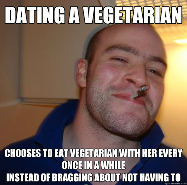 dating a vegetarian chooses to eat vegetarian with her every once in a while
instead of bragging about not having to - dating a vegetarian chooses to eat vegetarian with her every once in a while
instead of bragging about not having to  Misc