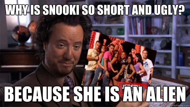 Why is Snooki so short and ugly? Because she is an Alien - Why is Snooki so short and ugly? Because she is an Alien  Because Aliens
