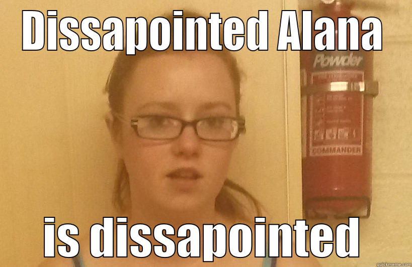 DISSAPOINTED ALANA IS DISSAPOINTED Misc