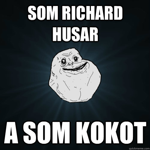 SOM RICHARD HUSAR A SOM KOKOT   Forever Alone