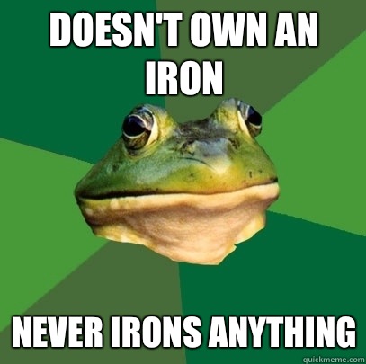 Doesn't own an iron Never irons anything  Foul Bachelor Frog