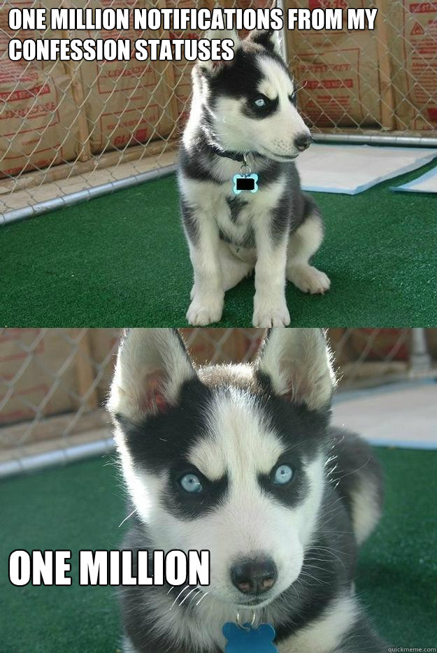 One million notifications from my confession statuses one million   Insanity puppy