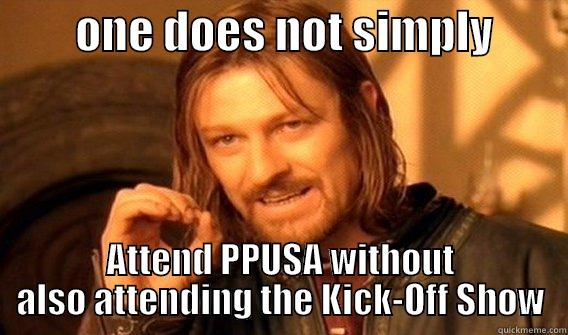 PPusa fart -         ONE DOES NOT SIMPLY         ATTEND PPUSA WITHOUT ALSO ATTENDING THE KICK-OFF SHOW One Does Not Simply