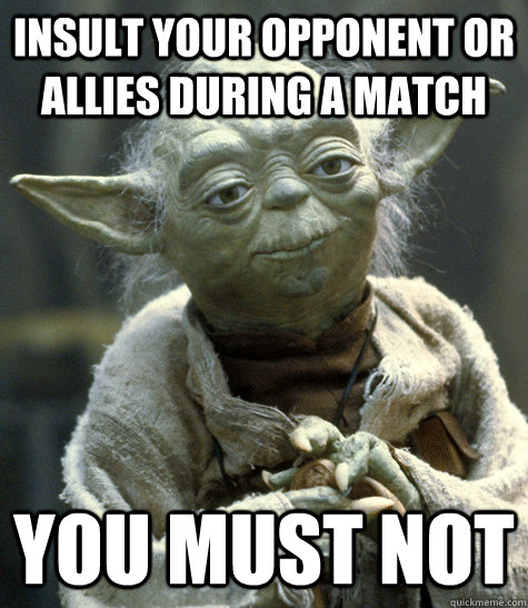 Insult your opponent or allies during a match You must not - Insult your opponent or allies during a match You must not  Backwards Yoda
