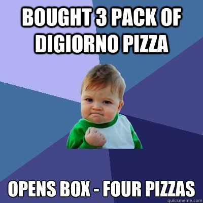 Bought 3 Pack of digiorno pizza Opens box - four pizzas - Bought 3 Pack of digiorno pizza Opens box - four pizzas  Success Kid