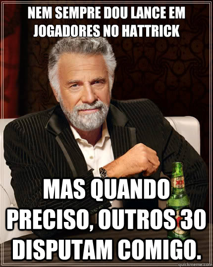 Nem sempre dou lance em jogadores no hattrick mas quando preciso, outros 30 disputam comigo.  The Most Interesting Man In The World